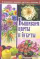 Вышиваем цветы и букеты / Волшебная вышивка, Наниашвили Ирина Николаевна, Соцкова Анастасия Геннадьевна 