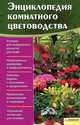 Энциклопедия комнатного цветоводства - 4 изд., Сост. Цветкова М.В. 