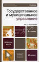 ГОСУДАРСТВЕННОЕ И МУНИЦИПАЛЬНОЕ УПРАВЛЕНИЕ 4-е изд., пер. и доп. Учебник для бакалавров, Василенко Ирина Алексеевна 