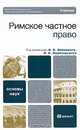 Римское частное право: Учебник - ('Основы наук'), Новицкий Иван Борисович, Перетерский И. С., Краснокутский В. А., Флейшиц Е. А., Розенталь И. С. 