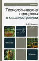 Технологические процессы в машиностроении. Учебник для бакалавров. Гриф МО, Ярушин Станислав Геннадьевич 