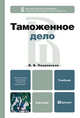Таможенное дело. Учебник для бакалавров. Гриф МО РФ, Покровская Валентина Васильевна 