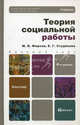 ТЕОРИЯ СОЦИАЛЬНОЙ РАБОТЫ 4-е изд., пер. и доп. Учебник для бакалавров, Фирсов Михаил Васильевич, Студенова Елена Геннадьевна 
