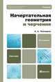 НАЧЕРТАТЕЛЬНАЯ ГЕОМЕТРИЯ И ЧЕРЧЕНИЕ 4-е изд., испр. и доп. Учебник для бакалавров, Альберт Чекмарев 