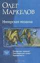 Имперская мозаика: трилогия в одном томе: Имперская мозаика; Токсимерский оскал, Адекватность, Маркелов Олег Владимирович 