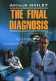 The final diagnosis / Окончательный диагноз. Книга для чтения на английском языке, Артур Хейли 