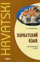 Хорватский язык. Начальный курс / Hrvatski, Багдасаров Артур Рафаэлович 