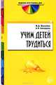 Учим детей трудиться. В контексте новых ФГТ, Маханева Майя Давыдовна, Скворцова Ольга Владимировна 