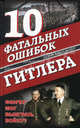 10 фатальных ошибок Гитлера. Фюрер мог выиграть войну?, Бевин Александер 
