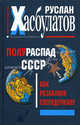 Полураспад СССР. Как развалили сверхдержаву, Хасбулатов Руслан Имранович 