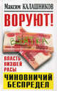 ВОРУЮТ! Власть низшей расы, или Чиновничий беспредел, Максим Калашников 