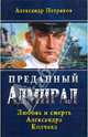 Преданный Адмирал. Любовь и смерть Александра Колчака: роман, Петряков Александр Михайлович 