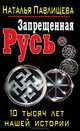 Запрещенная Русь. 10 тысяч лет нашей истории, Павлищева Наталья Павловна 