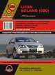 Lifan Solano (620) с 2008 года выпуска. Руководство по ремонту и эксплуатации, регулярные и периодические проверки, помощь в дороге и гараже, цветные электросхемы + каталог деталей, 