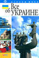 Все об Украине. Общие сведения. История. Наука. Культура. Образование. Спорт. Достопримечательности. Полезные мелочи и советы, Скляренко Валентина Марковна, Батий Яна Александровна, Панкова Мария Александровна 