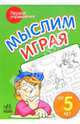 Мыслим играя: Пособие для детей возрастом от 5 лет, 