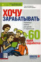 Хочу зарабатывать. Полезные советы для детей и подростков + 60 идей заработка, Сергей Биденко, Ирина Золотаревич 