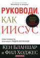 Руководи, как Иисус, Кен Бланшар и Фил Ходжес 