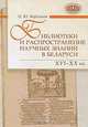 Библиотеки и распространение научных знаний в Беларуси. XVI-XX вв., Н. Ю. Березкина 