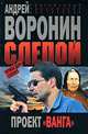Слепой. Первое дело Слепого. Проект "Ванга", Андрей Воронин 