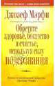 Обретите здоровье, богатство и счастье, используя силу подсознания: Лучшее из космической мудрости Дж.Мэрфи, Мэрфи Джозеф 