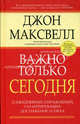 Важно только сегодня. 12 ежедневных упражнений, гарантирующих достижение успеха, Джон Максвелл 
