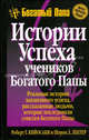 Истории успеха учеников Богатого Папы. Реальные истории жизненного успеха, рассказанные людьми, которые последовали советам Богатого Папы, Роберт Т. Кийосаки, Шэрон Л. Лектер 