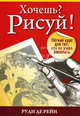 Хочешь? Рисуй! Легкий курс для тех, кто не умел рисовать, Рейн Р. 