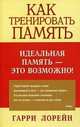 Как тренировать память. Идеальная память - это возможно!, Лорейн Гарри 