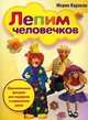 Лепим человечков. Оригинальные фигурки для подарков и украшения дома, Карлсон Морин 