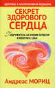 Секрет здорового сердца. Подружитесь со своим сердцем и излечите себя. 2-е изд, Мориц Андреас 