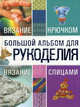 Большой альбом для рукоделия. Вязание крючком. Вязание спицами, Мария Балашова, Юля Семенова 