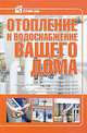 Отопление и водоснабжение вашего дома, . 