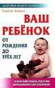 Ваш ребенок от рождения до трех лет: Развитие вашего ребенка, уход за ним, вопросы питания и секреты воспитания. - 4-е изд., стер. (Серия "Здоровье вашей семьи"), Зайцев Сергей 