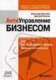 Антиуправление бизнесом, или Как не разрушить бизнес, улучшая его качество. 2-е изд., стер.., Александр Шестаков, Дмитрий Маслов 