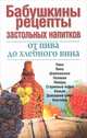 Бабушкины рецепты застольных напитков: от пива до хлебного вина. Пиво. Вина. Шампанское. Наливки. Ликеры. Старинные водки. Коньяк. Домашний спирт. Коктейли, Нагайцев П. 