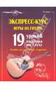 Экспресс-курс игры на гитаре: 19 уроков подбора по слуху. Пособие для начинающих гитаристов, Андреев Александр Владимирович 