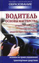Водитель: основы мастерства: Устройство автомобиля, основы вождения, решение правовых вопросов, Александр Ханников 