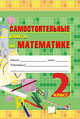 Самостоятельные работы по математике. 2 класс. Практикум для учащихся общеобр. учреждений, Мавлютова Н.Р. 