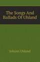 The Songs And Ballads Of Uhland, Johann Uhland 