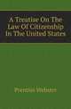A Treatise On The Law Of Citizenship In The United States, Prentiss Webster 