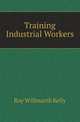 Training Industrial Workers, Roy Willmarth Kelly 