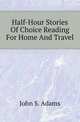 Half-Hour Stories Of Choice Reading For Home And Travel, John S. Adams 