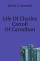 Life Of Charles Carroll Of Carrollton, Lewis A. Leonard 