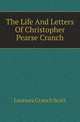 The Life And Letters Of Christopher Pearse Cranch, Leonora Cranch Scott 
