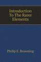 Introduction To The Rarer Elements, Philip E. Browning 