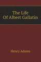 The Life Of Albert Gallatin, Adams, Henry, 1838-1918 