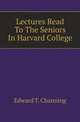 Lectures Read To The Seniors In Harvard College, Edward T. Channing 