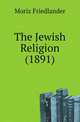 The Jewish Religion (1891), Moriz Friedlander 