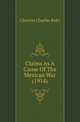 Claims As A Cause Of The Mexican War (1914), Clayton Charles Kohl 